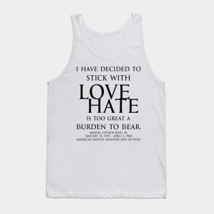 I have decided to stick with love. Hate is too great a burden to bear. Martin Luther King, Jr. American Baptist minister and activist - motivational inspirational awakening increase productivity quote - blk Tank Top